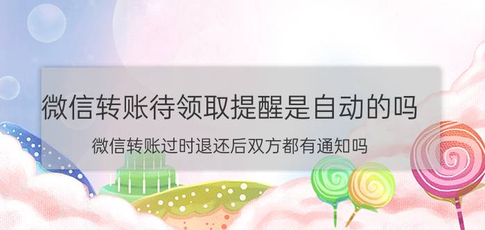 微信转账待领取提醒是自动的吗 微信转账过时退还后双方都有通知吗？